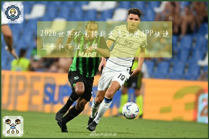 2026世界杯竞猜新手怎么用APP快速上手和下注流程