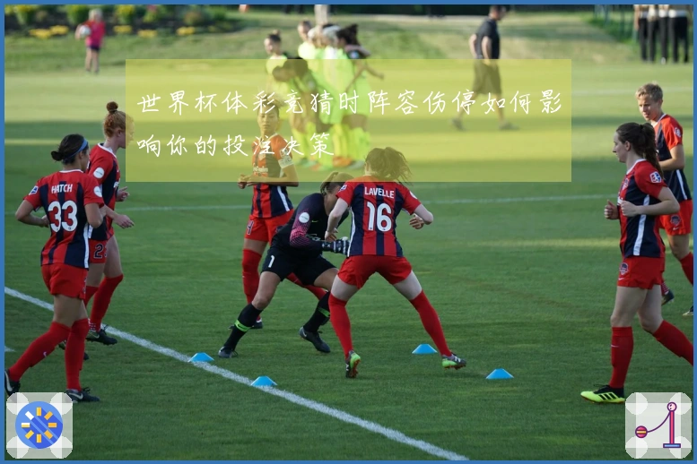 世界杯体彩竞猜时阵容伤停如何影响你的投注决策