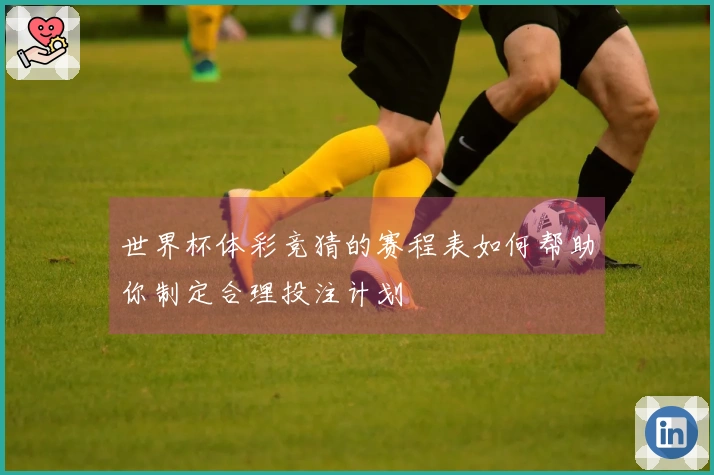 世界杯体彩竞猜的赛程表如何帮助你制定合理投注计划