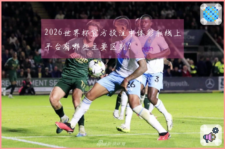 2026世界杯官方投注中体彩和线上平台有哪些主要区别？