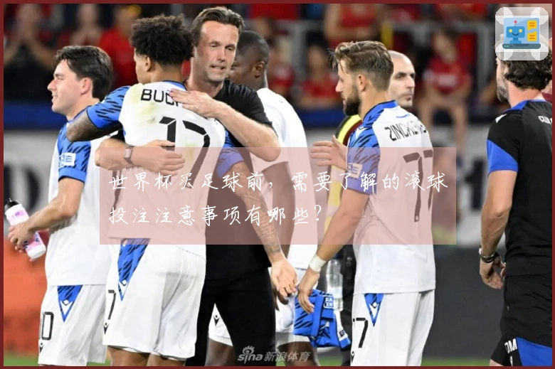 世界杯买足球前，需要了解的滚球投注注意事项有哪些？
